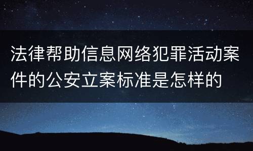 法律帮助信息网络犯罪活动案件的公安立案标准是怎样的