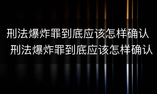 刑法爆炸罪到底应该怎样确认 刑法爆炸罪到底应该怎样确认呢