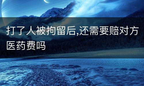 打了人被拘留后,还需要赔对方医药费吗