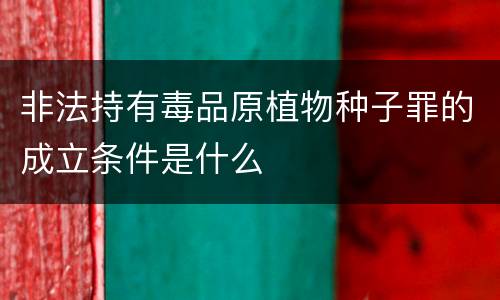 非法持有毒品原植物种子罪的成立条件是什么
