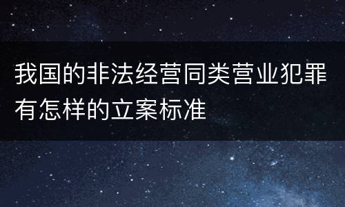 我国的非法经营同类营业犯罪有怎样的立案标准