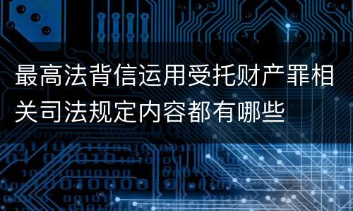 最高法背信运用受托财产罪相关司法规定内容都有哪些