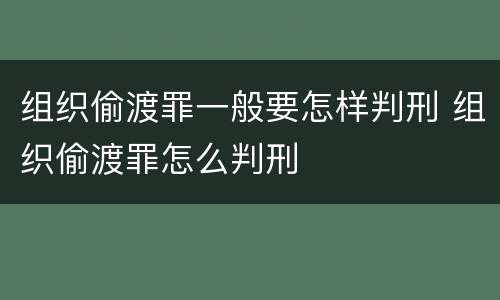 组织偷渡罪一般要怎样判刑 组织偷渡罪怎么判刑