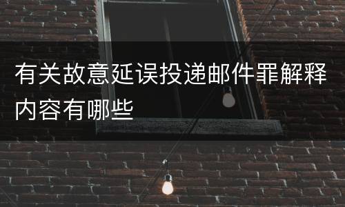 有关故意延误投递邮件罪解释内容有哪些