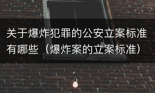 关于爆炸犯罪的公安立案标准有哪些（爆炸案的立案标准）