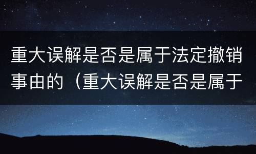 重大误解是否是属于法定撤销事由的（重大误解是否是属于法定撤销事由的范围）
