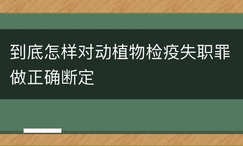到底怎样对动植物检疫失职罪做正确断定