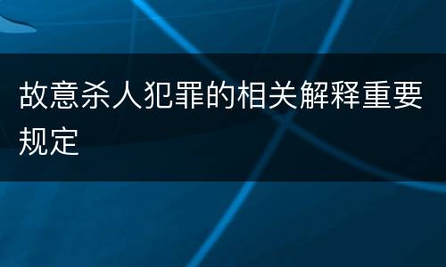 故意杀人犯罪的相关解释重要规定