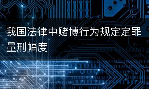 我国法律中赌博行为规定定罪量刑幅度