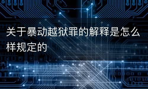 关于暴动越狱罪的解释是怎么样规定的