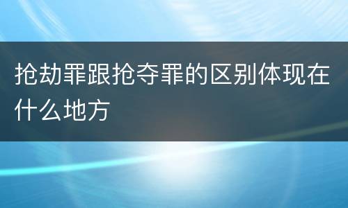 抢劫罪跟抢夺罪的区别体现在什么地方
