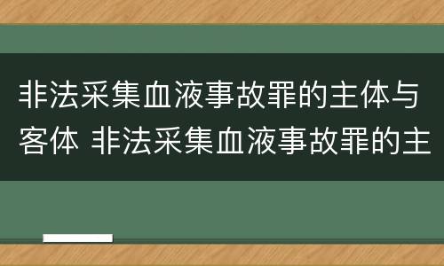 非法采集血液事故罪的主体与客体 非法采集血液事故罪的主体与客体不一致