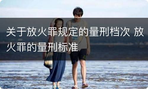 关于放火罪规定的量刑档次 放火罪的量刑标准
