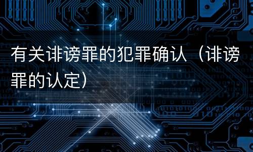 有关诽谤罪的犯罪确认（诽谤罪的认定）