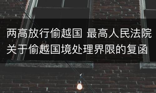 两高放行偷越国 最高人民法院关于偷越国境处理界限的复函
