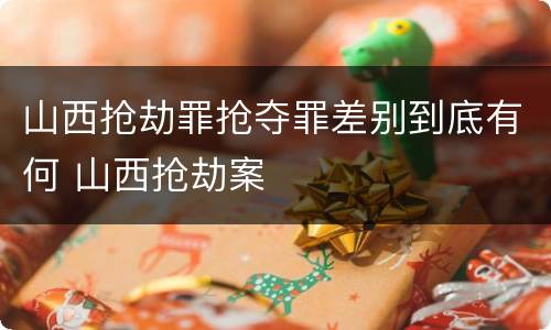 山西抢劫罪抢夺罪差别到底有何 山西抢劫案