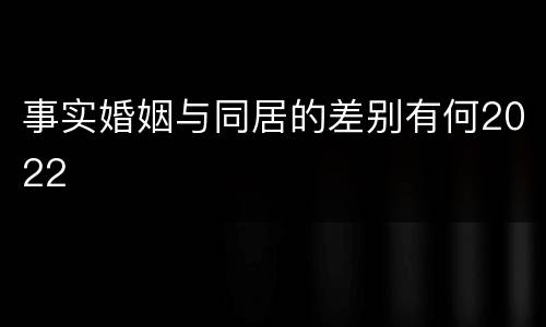事实婚姻与同居的差别有何2022