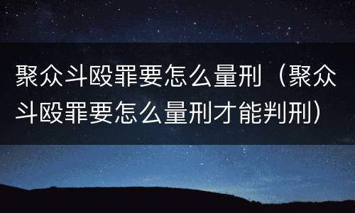 聚众斗殴罪要怎么量刑（聚众斗殴罪要怎么量刑才能判刑）