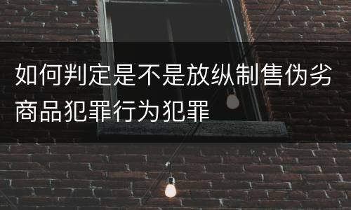 如何判定是不是放纵制售伪劣商品犯罪行为犯罪