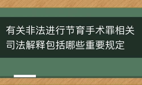 有关非法进行节育手术罪相关司法解释包括哪些重要规定