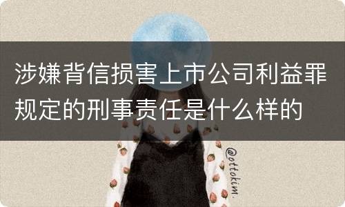 涉嫌背信损害上市公司利益罪规定的刑事责任是什么样的