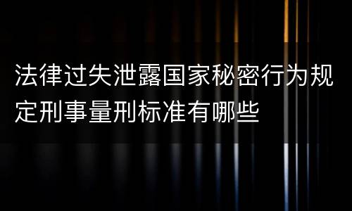 法律过失泄露国家秘密行为规定刑事量刑标准有哪些