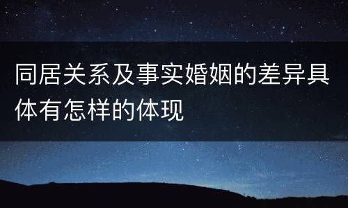 同居关系及事实婚姻的差异具体有怎样的体现