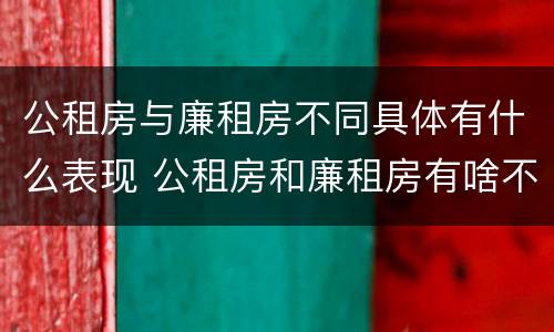 公租房与廉租房不同具体有什么表现 公租房和廉租房有啥不同
