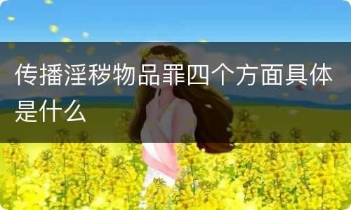 传播淫秽物品罪四个方面具体是什么