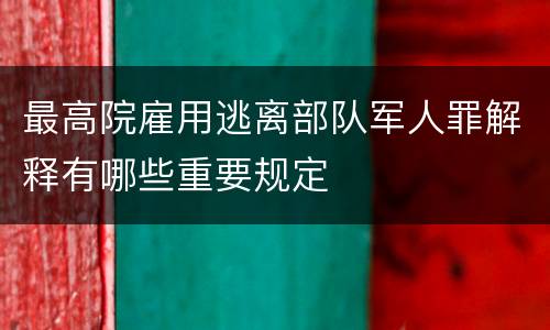最高院雇用逃离部队军人罪解释有哪些重要规定