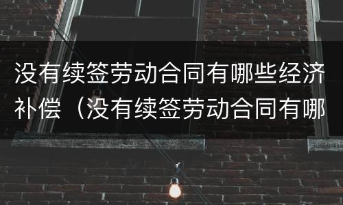 没有续签劳动合同有哪些经济补偿（没有续签劳动合同有哪些经济补偿项目）