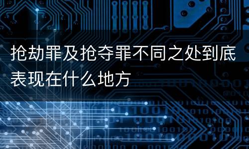 抢劫罪及抢夺罪不同之处到底表现在什么地方