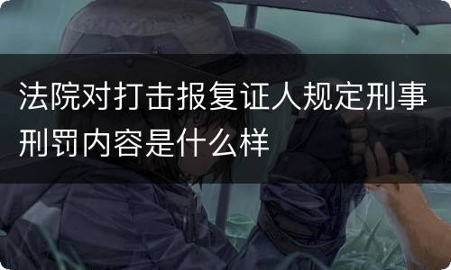 法院对打击报复证人规定刑事刑罚内容是什么样