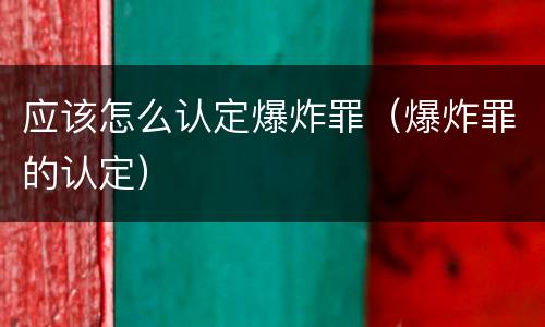 应该怎么认定爆炸罪（爆炸罪的认定）