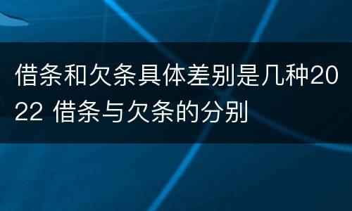 借条和欠条具体差别是几种2022 借条与欠条的分别