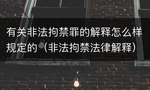 有关非法拘禁罪的解释怎么样规定的（非法拘禁法律解释）