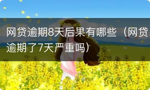 网贷逾期8天后果有哪些（网贷逾期了7天严重吗）