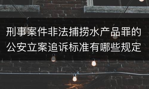 刑事案件非法捕捞水产品罪的公安立案追诉标准有哪些规定
