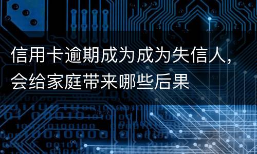 信用卡逾期成为成为失信人，会给家庭带来哪些后果