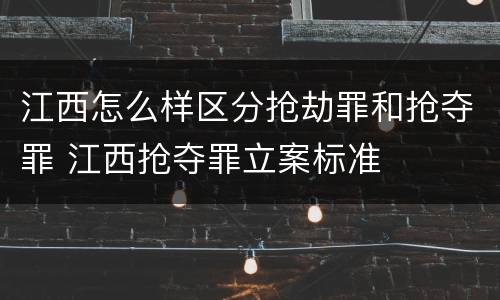江西怎么样区分抢劫罪和抢夺罪 江西抢夺罪立案标准