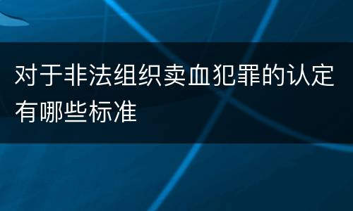 对于非法组织卖血犯罪的认定有哪些标准