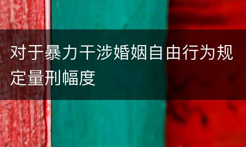 对于暴力干涉婚姻自由行为规定量刑幅度