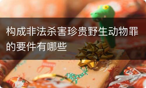 构成非法杀害珍贵野生动物罪的要件有哪些