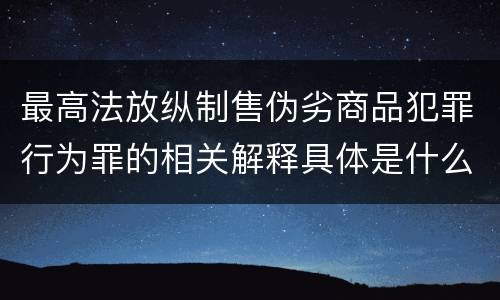 最高法放纵制售伪劣商品犯罪行为罪的相关解释具体是什么主要内容