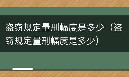 盗窃规定量刑幅度是多少（盗窃规定量刑幅度是多少）