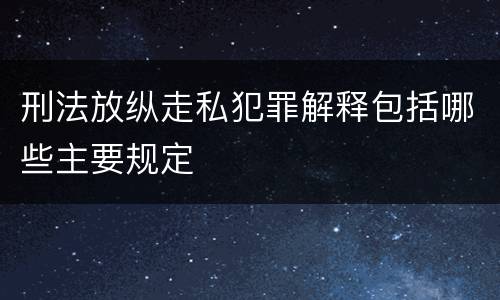 刑法放纵走私犯罪解释包括哪些主要规定