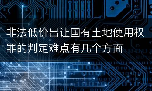 非法低价出让国有土地使用权罪的判定难点有几个方面