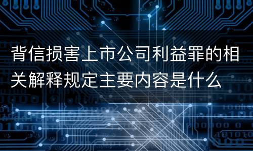 背信损害上市公司利益罪的相关解释规定主要内容是什么