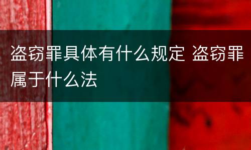 盗窃罪具体有什么规定 盗窃罪属于什么法