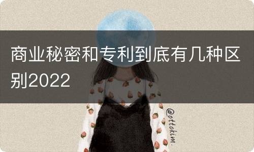 商业秘密和专利到底有几种区别2022